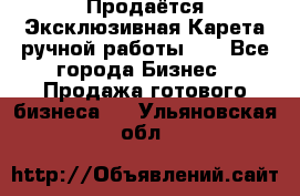 Продаётся Эксклюзивная Карета ручной работы!!! - Все города Бизнес » Продажа готового бизнеса   . Ульяновская обл.